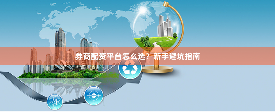 券商配资平台怎么选？新手避坑指南