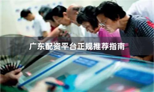 广东配资平台正规推荐指南