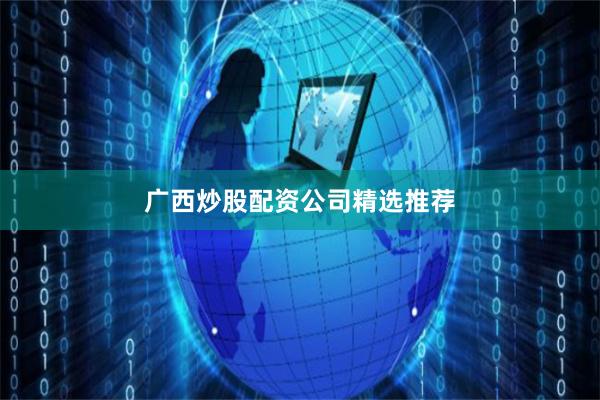 广西炒股配资公司精选推荐