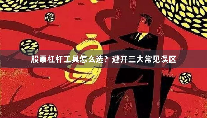 股票杠杆工具怎么选？避开三大常见误区