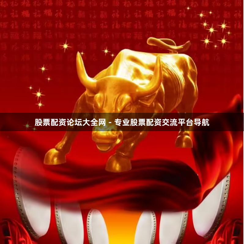 股票配资论坛大全网 - 专业股票配资交流平台导航