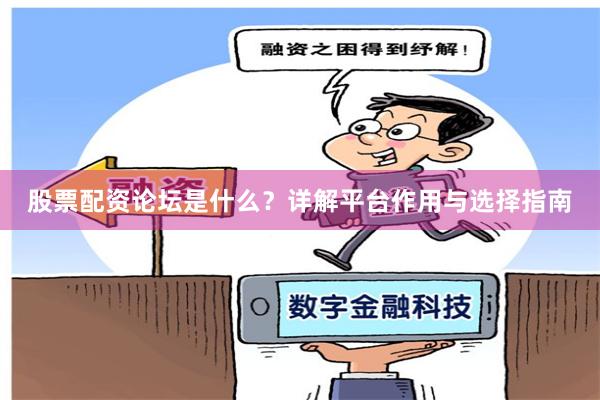 股票配资论坛是什么？详解平台作用与选择指南