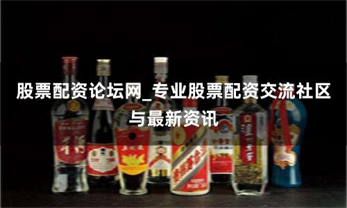 股票配资论坛网_专业股票配资交流社区与最新资讯