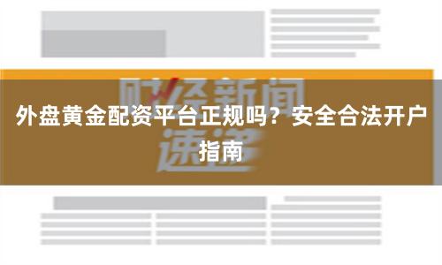 外盘黄金配资平台正规吗？安全合法开户指南