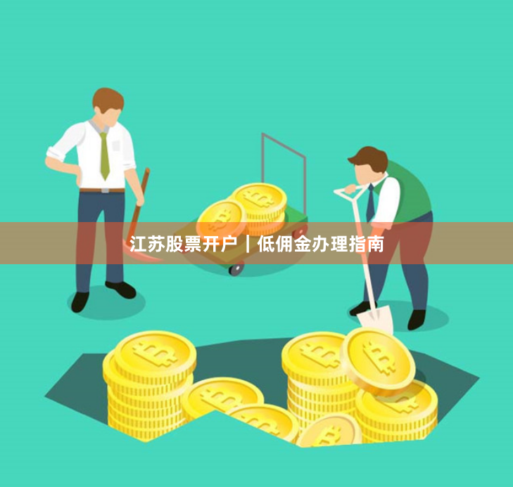 江苏股票开户｜低佣金办理指南