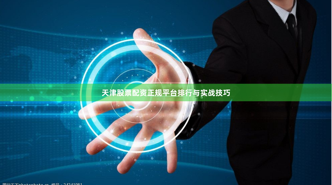 天津股票配资正规平台排行与实战技巧