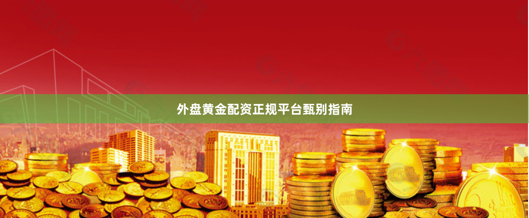 外盘黄金配资正规平台甄别指南