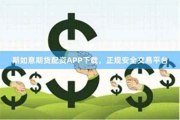 期如意期货配资APP下载，正规安全交易平台