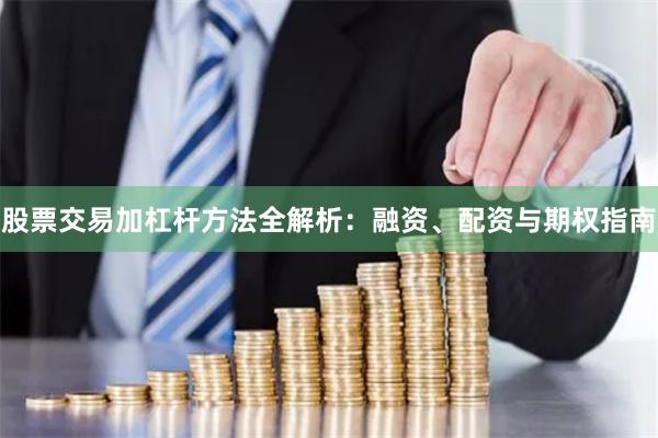 股票交易加杠杆方法全解析：融资、配资与期权指南